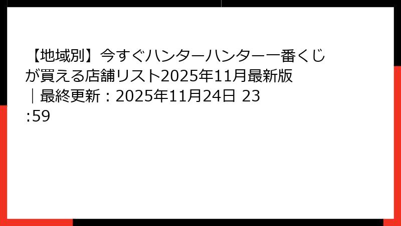 【地域別】今すぐハンターハンター一番くじが買える店舗リスト2025年11月最新版｜最終更新：2025年11月24日 23:59