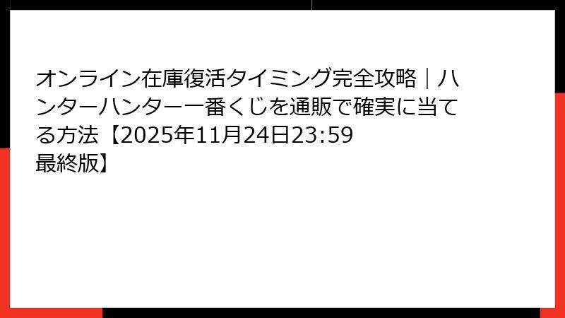 オンライン在庫復活タイミング完全攻略｜ハンターハンター一番くじを通販で確実に当てる方法【2025年11月24日23:59最終版】
