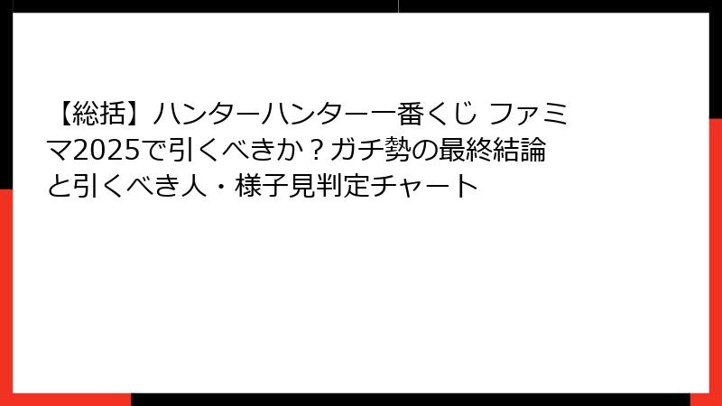 【総括】ハンターハンター一番くじ ファミマ2025で引くべきか？ガチ勢の最終結論と引くべき人・様子見判定チャート