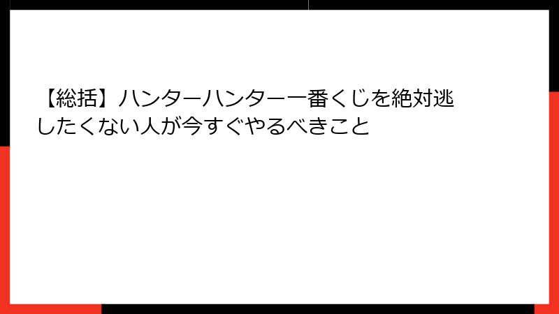 【総括】ハンターハンター一番くじを絶対逃したくない人が今すぐやるべきこと