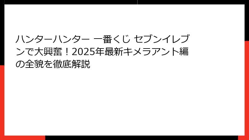 ハンターハンター 一番くじ セブンイレブンで大興奮！2025年最新キメラアント編の全貌を徹底解説