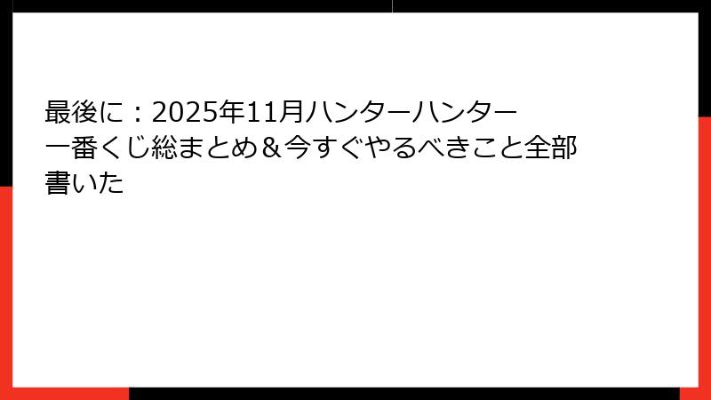 最後に：2025年11月ハンターハンター一番くじ総まとめ＆今すぐやるべきこと全部書いた
