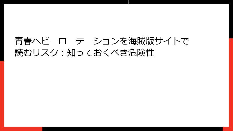 青春ヘビーローテーションを海賊版サイトで読むリスク:知っておくべき危険性