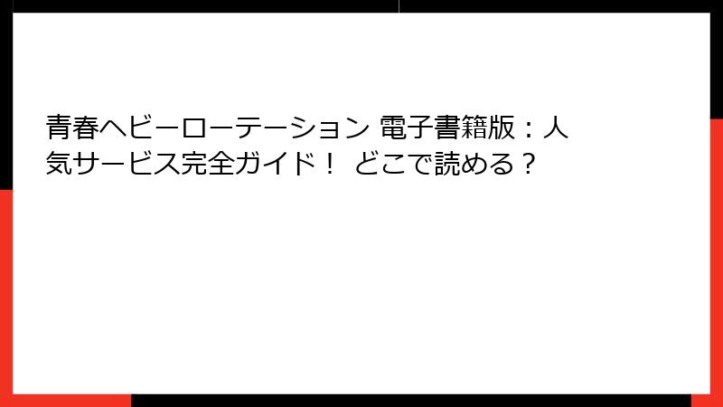 青春ヘビーローテーション 電子書籍版:人気サービス完全ガイド! どこで読める?