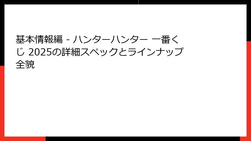 基本情報編 - ハンターハンター 一番くじ 2025の詳細スペックとラインナップ全貌
