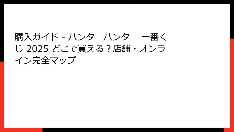 購入ガイド - ハンターハンター 一番くじ 2025 どこで買える？店舗・オンライン完全マップ