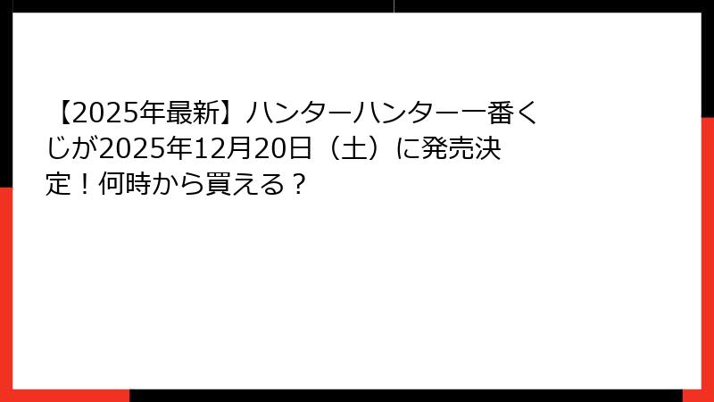 【2025年最新】ハンターハンター一番くじが2025年12月20日（土）に発売決定！何時から買える？