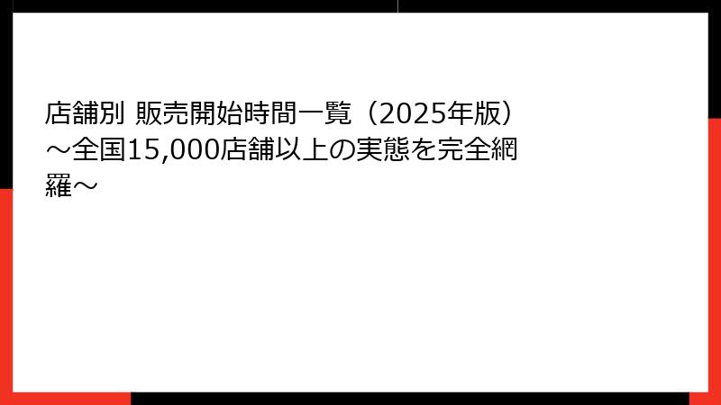 店舗別 販売開始時間一覧（2025年版）～全国15,000店舗以上の実態を完全網羅～