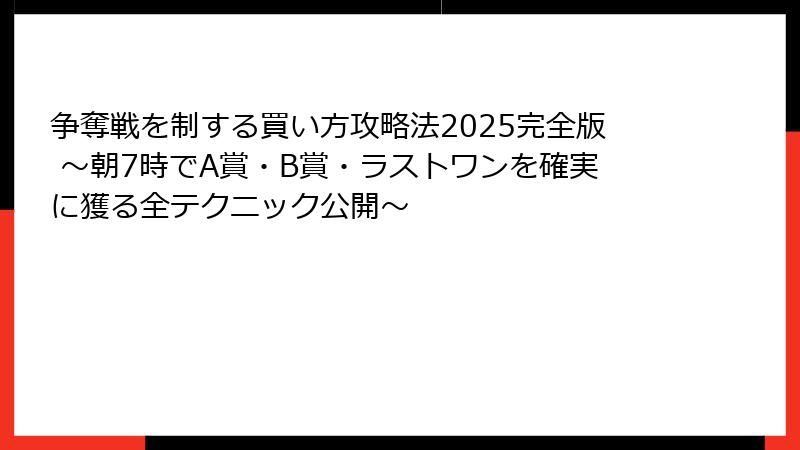 争奪戦を制する買い方攻略法2025完全版 ～朝7時でA賞・B賞・ラストワンを確実に獲る全テクニック公開～