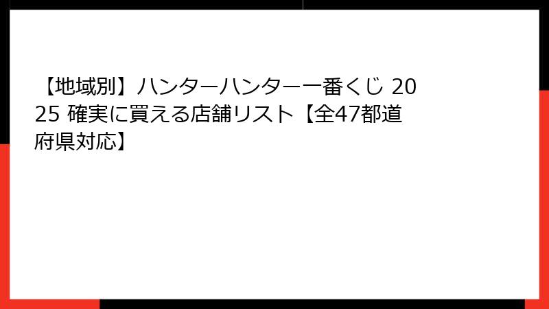 【地域別】ハンターハンター一番くじ 2025 確実に買える店舗リスト【全47都道府県対応】