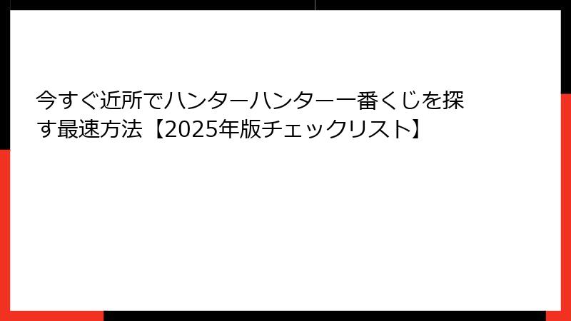 今すぐ近所でハンターハンター一番くじを探す最速方法【2025年版チェックリスト】