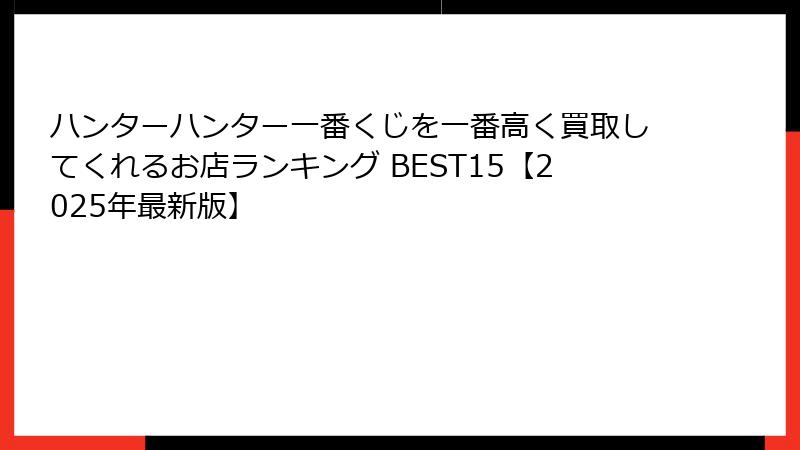 ハンターハンター一番くじを一番高く買取してくれるお店ランキング BEST15【2025年最新版】
