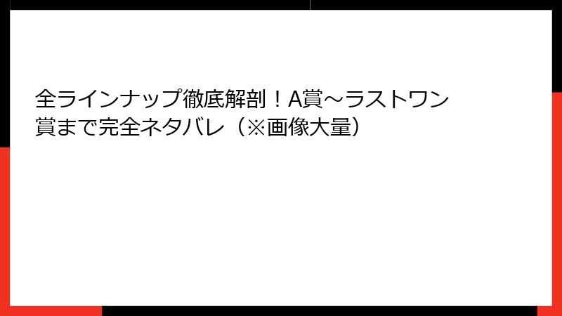 全ラインナップ徹底解剖！A賞〜ラストワン賞まで完全ネタバレ（※画像大量）