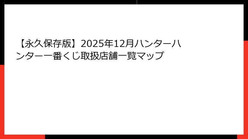 【永久保存版】2025年12月ハンターハンター一番くじ取扱店舗一覧マップ