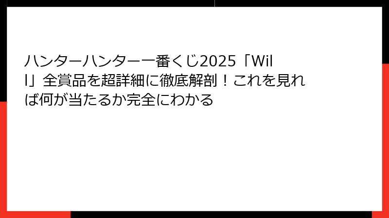 ハンターハンター一番くじ2025「Will」全賞品を超詳細に徹底解剖!これを見れば何が当たるか完全にわかる