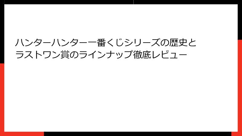 ハンターハンター一番くじシリーズの歴史とラストワン賞のラインナップ徹底レビュー