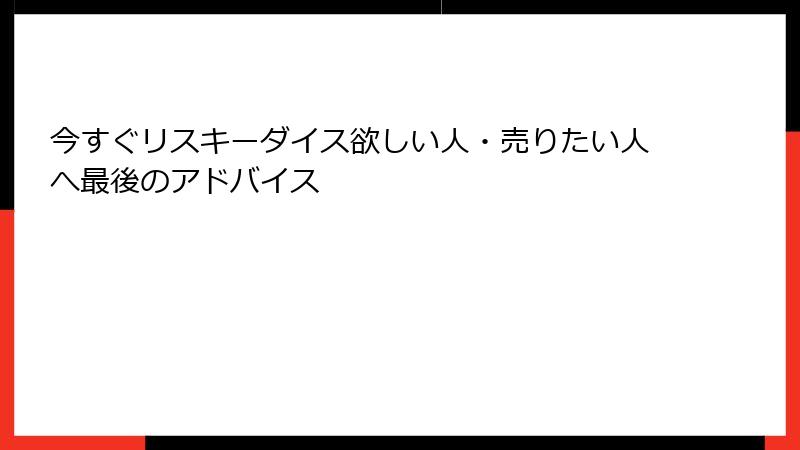今すぐリスキーダイス欲しい人・売りたい人へ最後のアドバイス