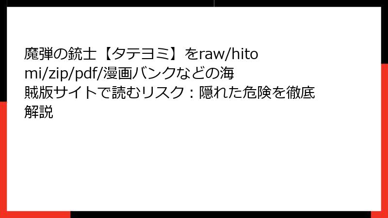 魔弾の銃士【タテヨミ】をraw/hitomi/zip/pdf/漫画バンクなどの海賊版サイトで読むリスク：隠れた危険を徹底解説