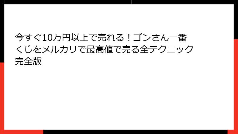 今すぐ10万円以上で売れる！ゴンさん一番くじをメルカリで最高値で売る全テクニック完全版