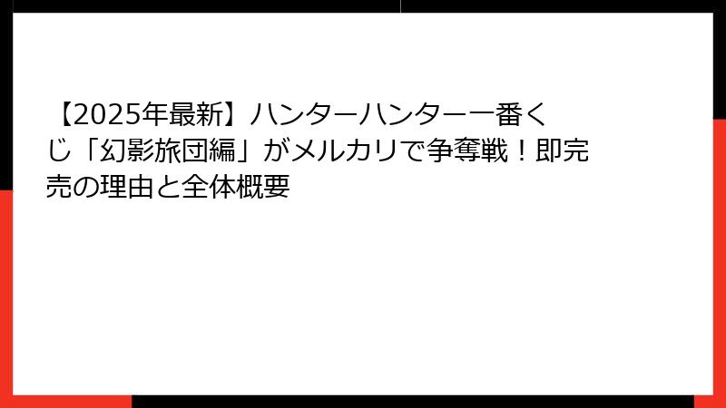 【2025年最新】ハンターハンター一番くじ「幻影旅団編」がメルカリで争奪戦！即完売の理由と全体概要