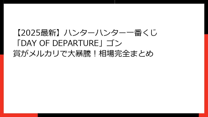 【2025最新】ハンターハンター一番くじ「DAY OF DEPARTURE」ゴン賞がメルカリで大暴騰！相場完全まとめ