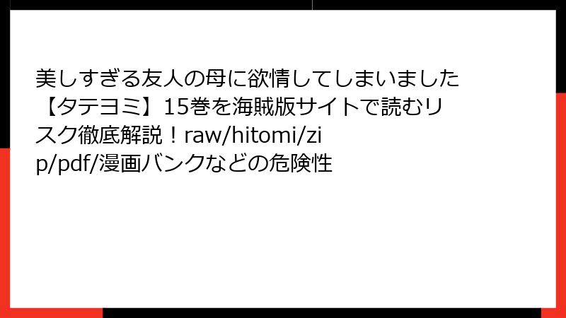 美しすぎる友人の母に欲情してしまいました【タテヨミ】15巻を海賊版サイトで読むリスク徹底解説！raw/hitomi/zip/pdf/漫画バンクなどの危険性