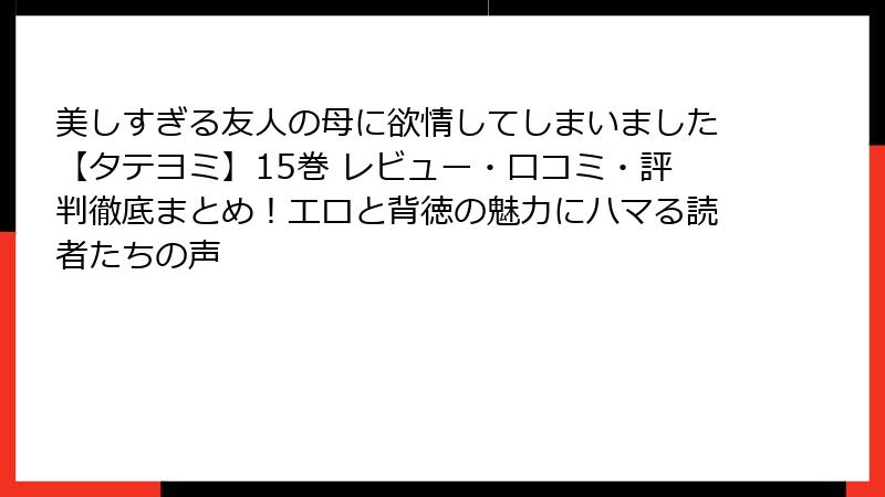 美しすぎる友人の母に欲情してしまいました【タテヨミ】15巻 レビュー・口コミ・評判徹底まとめ！エロと背徳の魅力にハマる読者たちの声