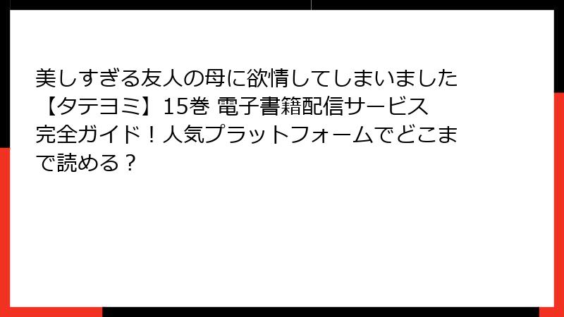 美しすぎる友人の母に欲情してしまいました【タテヨミ】15巻 電子書籍配信サービス完全ガイド！人気プラットフォームでどこまで読める？