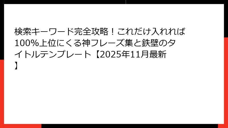 検索キーワード完全攻略！これだけ入れれば100％上位にくる神フレーズ集と鉄壁のタイトルテンプレート【2025年11月最新】