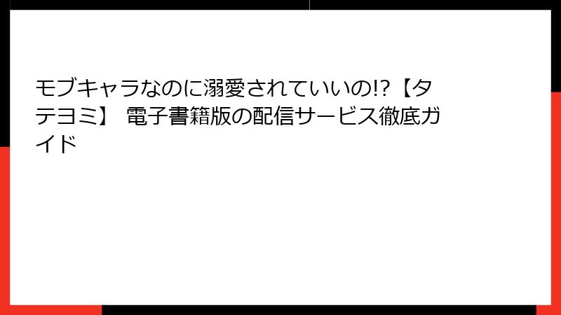 モブキャラなのに溺愛されていいの!?【タテヨミ】 電子書籍版の配信サービス徹底ガイド