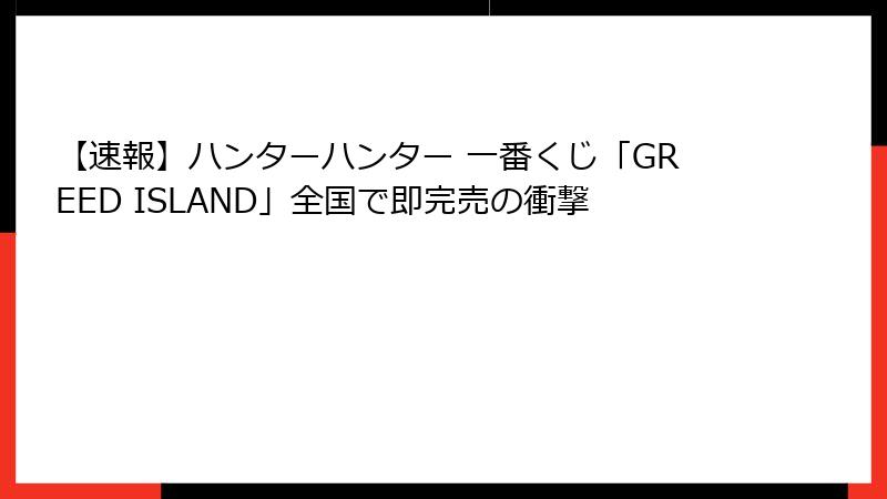 【速報】ハンターハンター 一番くじ「GREED ISLAND」全国で即完売の衝撃