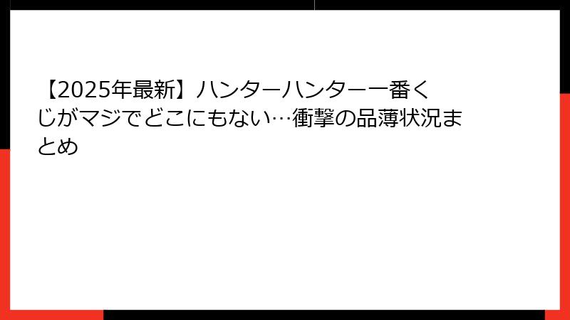 【2025年最新】ハンターハンター一番くじがマジでどこにもない…衝撃の品薄状況まとめ