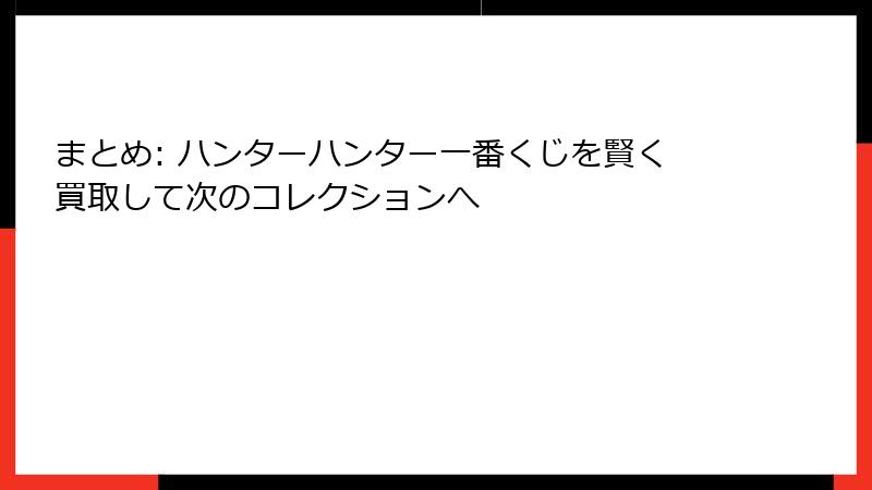 まとめ: ハンターハンター一番くじを賢く買取して次のコレクションへ