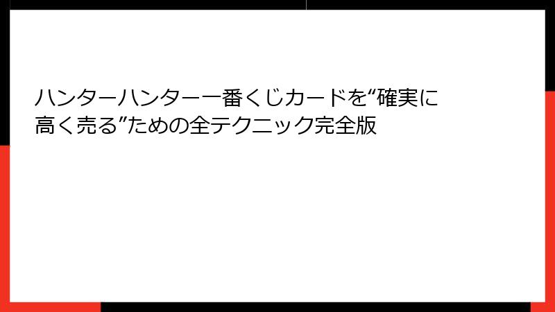 ハンターハンター一番くじカードを“確実に高く売る”ための全テクニック完全版