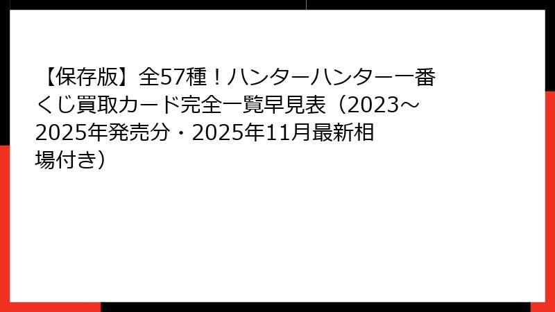 【保存版】全57種！ハンターハンター一番くじ買取カード完全一覧早見表（2023～2025年発売分・2025年11月最新相場付き）