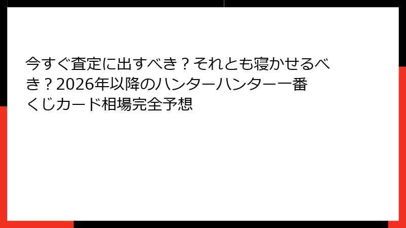 今すぐ査定に出すべき？それとも寝かせるべき？2026年以降のハンターハンター一番くじカード相場完全予想