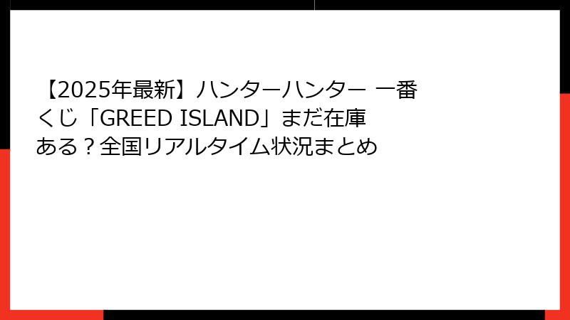 【2025年最新】ハンターハンター 一番くじ「GREED ISLAND」まだ在庫ある？全国リアルタイム状況まとめ