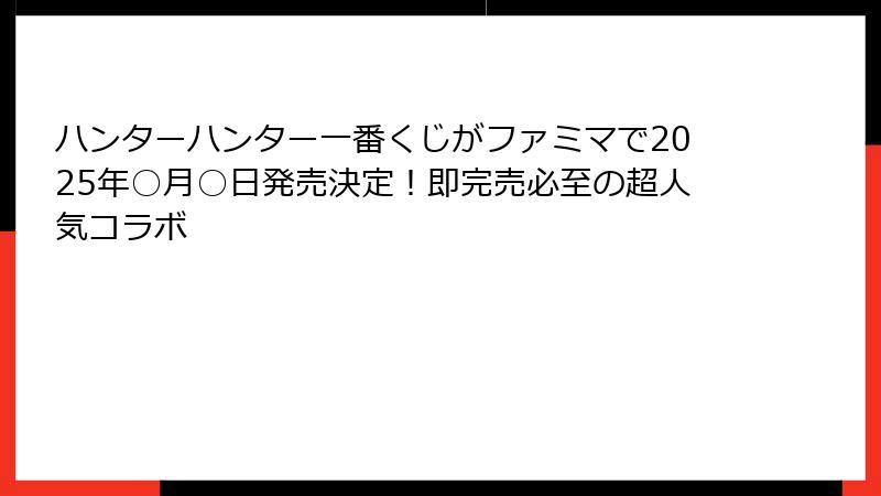 ハンターハンター一番くじがファミマで2025年○月○日発売決定！即完売必至の超人気コラボ