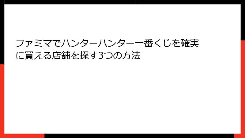 ファミマでハンターハンター一番くじを確実に買える店舗を探す3つの方法