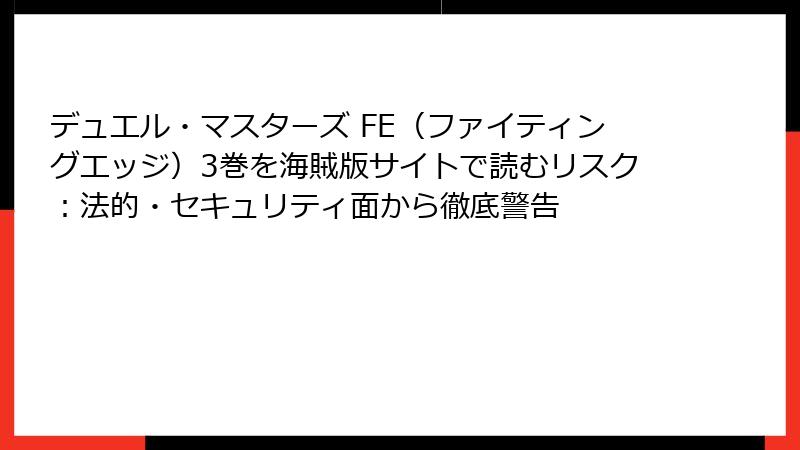 デュエル・マスターズ FE(ファイティングエッジ)3巻を海賊版サイトで読むリスク:法的・セキュリティ面から徹底警告