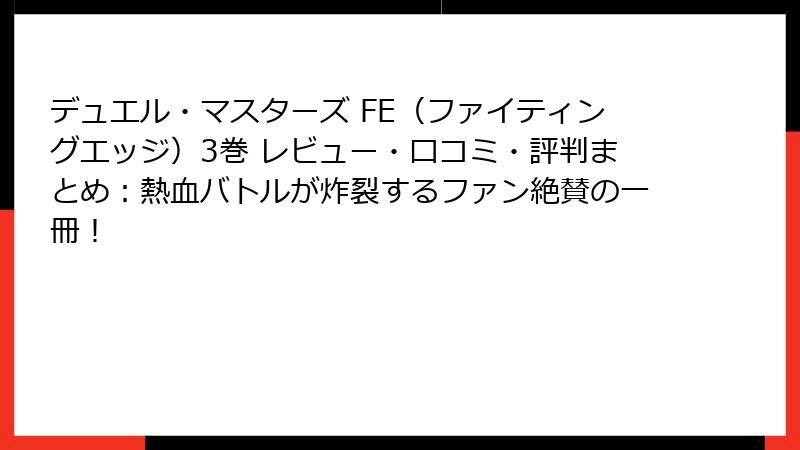 デュエル・マスターズ FE(ファイティングエッジ)3巻 レビュー・口コミ・評判まとめ:熱血バトルが炸裂するファン絶賛の一冊!