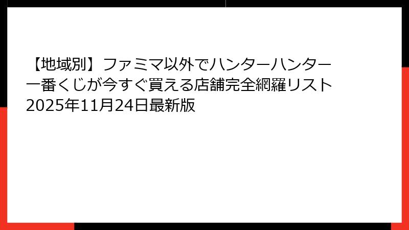 【地域別】ファミマ以外でハンターハンター一番くじが今すぐ買える店舗完全網羅リスト2025年11月24日最新版