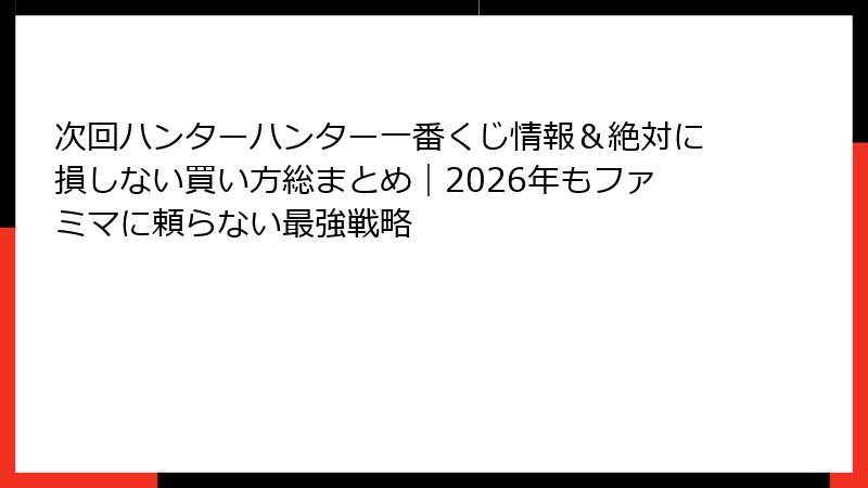次回ハンターハンター一番くじ情報＆絶対に損しない買い方総まとめ｜2026年もファミマに頼らない最強戦略