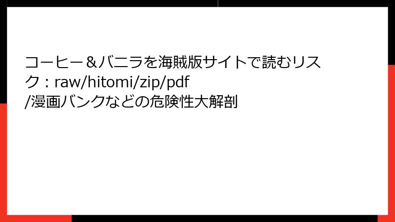 コーヒー＆バニラを海賊版サイトで読むリスク：raw/hitomi/zip/pdf/漫画バンクなどの危険性大解剖