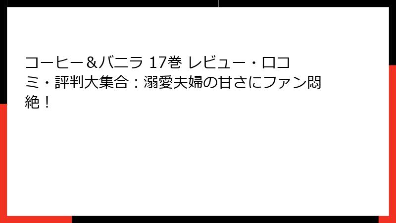 コーヒー＆バニラ 17巻 レビュー・口コミ・評判大集合：溺愛夫婦の甘さにファン悶絶！