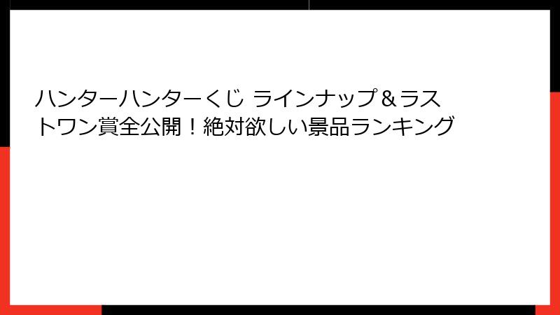 ハンターハンターくじ ラインナップ＆ラストワン賞全公開！絶対欲しい景品ランキング