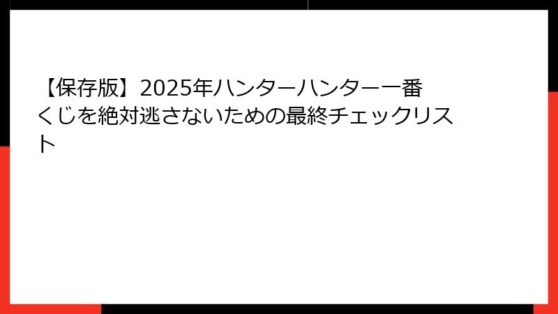 【保存版】2025年ハンターハンター一番くじを絶対逃さないための最終チェックリスト
