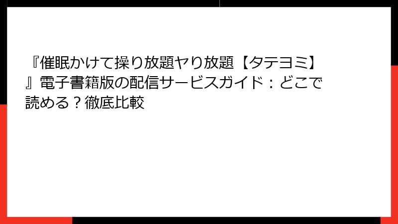 『催眠かけて操り放題ヤり放題【タテヨミ】』電子書籍版の配信サービスガイド：どこで読める？徹底比較