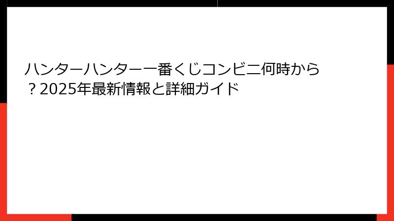 ハンターハンター一番くじコンビニ何時から？2025年最新情報と詳細ガイド
