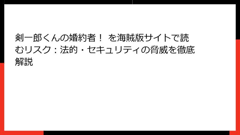 剣一郎くんの婚約者！ を海賊版サイトで読むリスク：法的・セキュリティの脅威を徹底解説